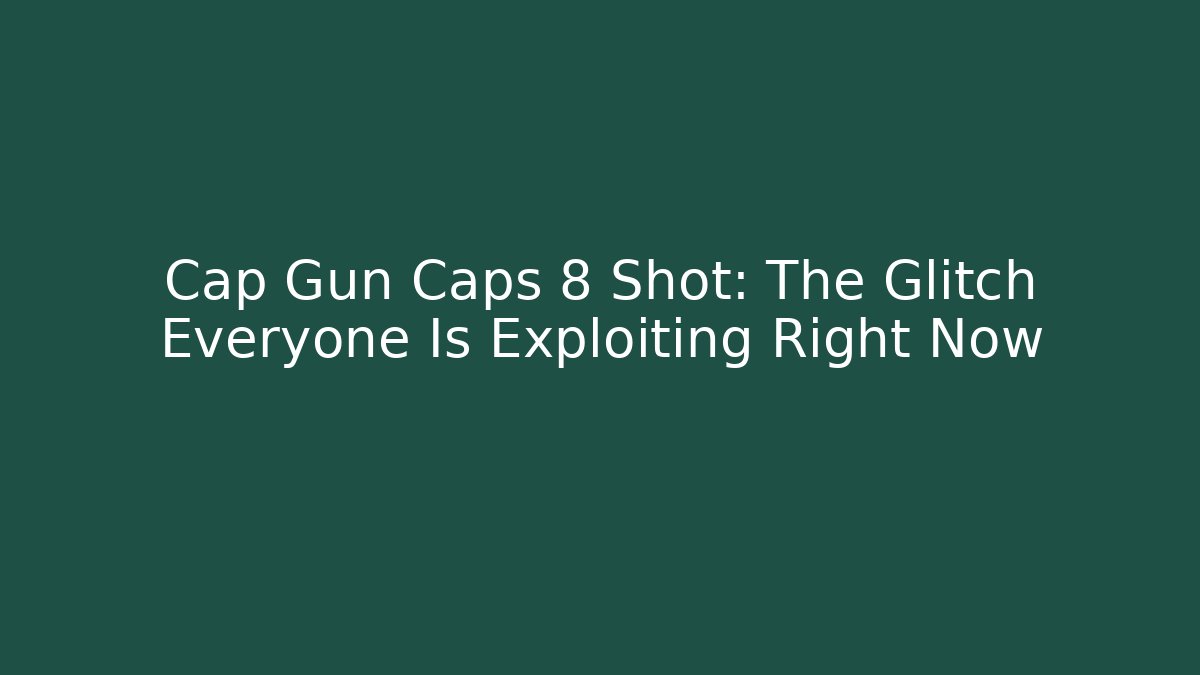 Cap Gun Caps 8 Shot: The Glitch Everyone Is Exploiting Right Now