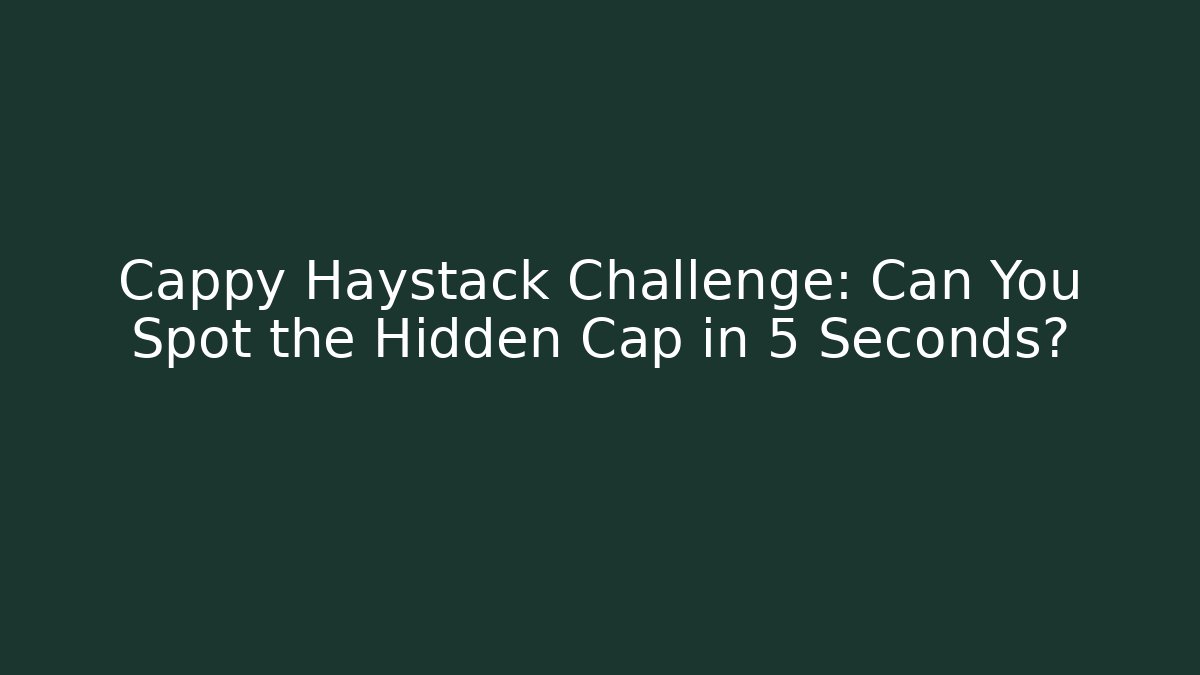 Cappy Haystack Challenge: Can You Spot the Hidden Cap in 5 Seconds?