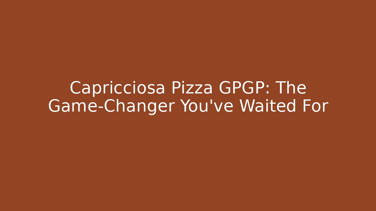 Capricciosa Pizza GPGP: The Game-Changer You've Waited For