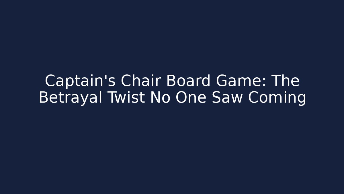 Captain's Chair Board Game: The Betrayal Twist No One Saw Coming - Celivion