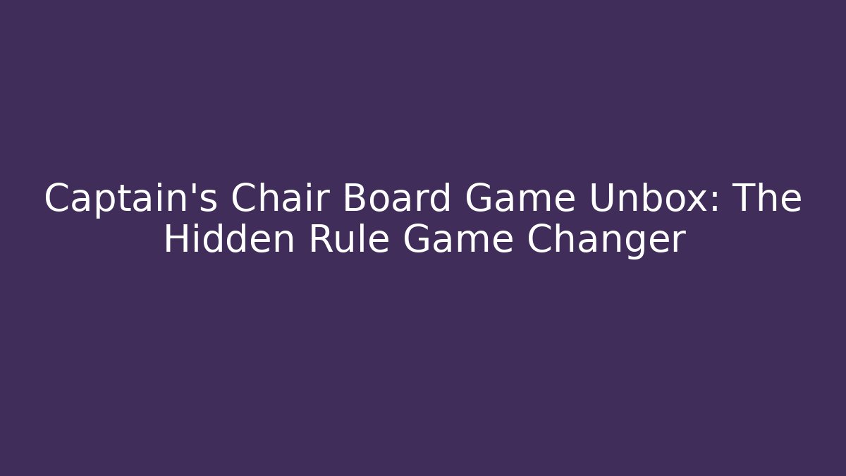 Captain's Chair Board Game Unbox: The Hidden Rule Game Changer