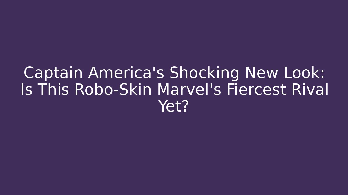 Captain America's Shocking New Look: Is This Robo-Skin Marvel's Fiercest Rival Yet?