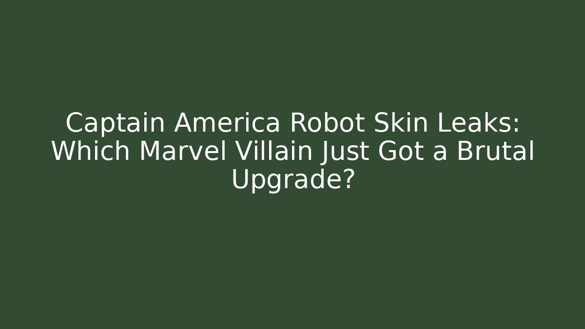 Captain America Robot Skin Leaks: Which Marvel Villain Just Got a Brutal Upgrade?