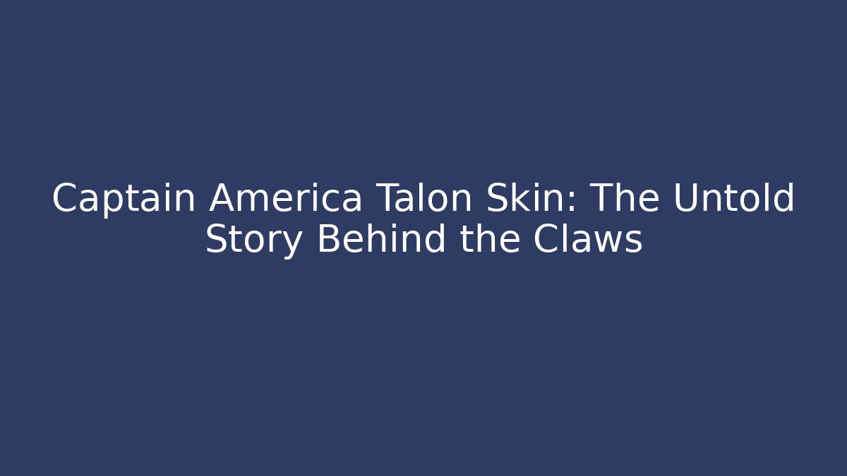 Captain America Talon Skin: The Untold Story Behind the Claws