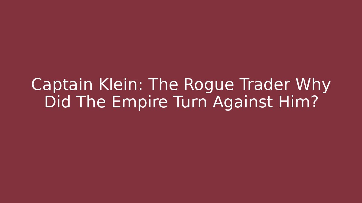 Captain Klein: The Rogue Trader Why Did The Empire Turn Against Him?