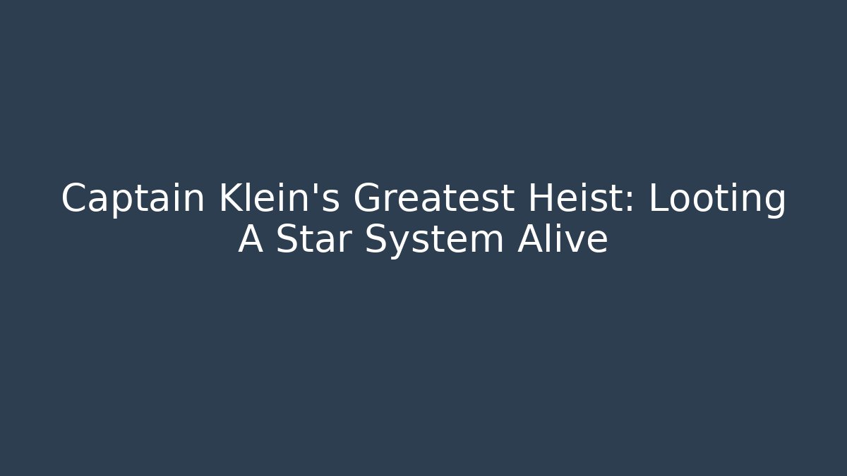 Captain Klein’s Greatest Heist: Looting A Star System Alive