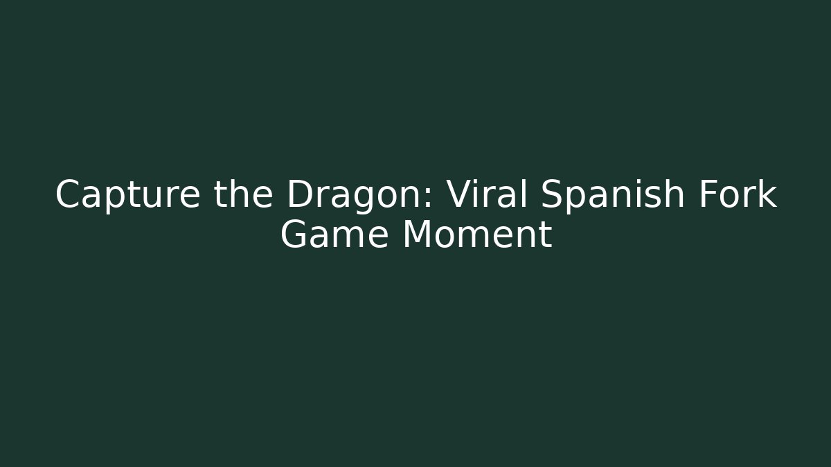 Capture the Dragon: Viral Spanish Fork Game Moment