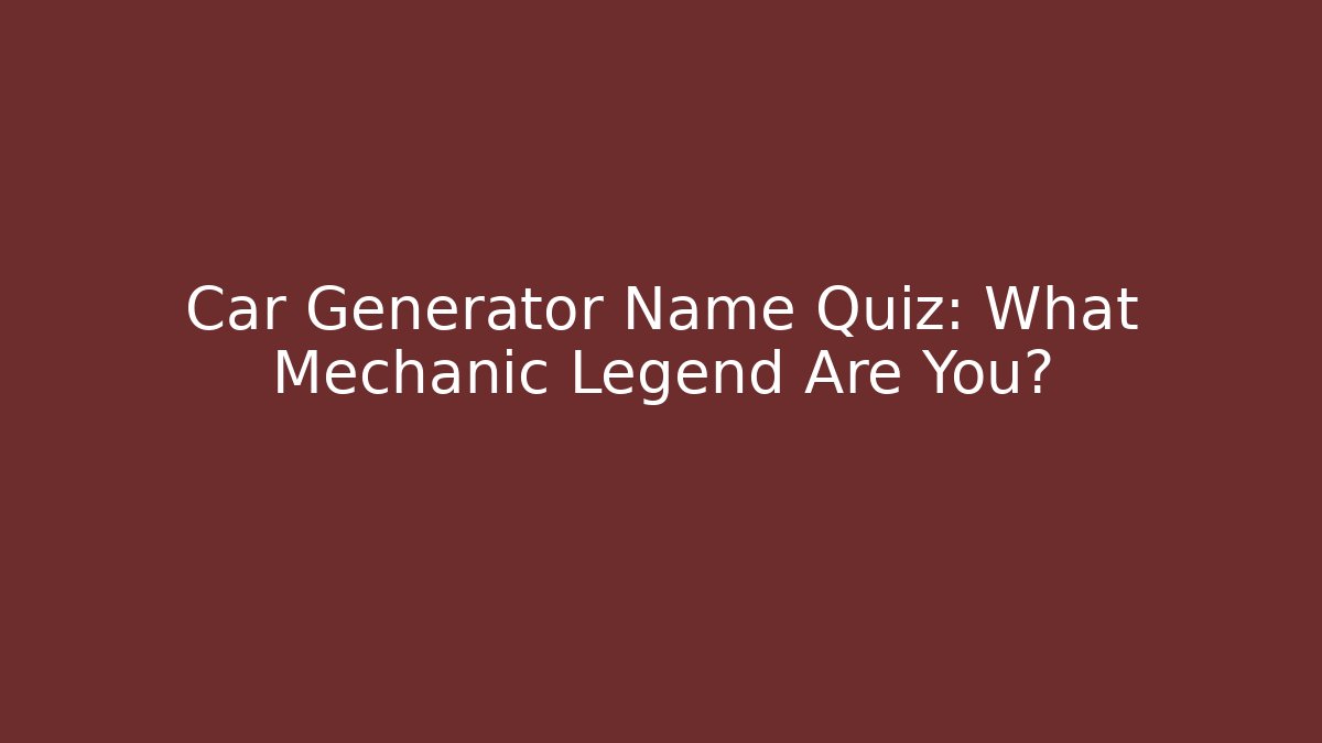 Car Generator Name Quiz: What Mechanic Legend Are You?