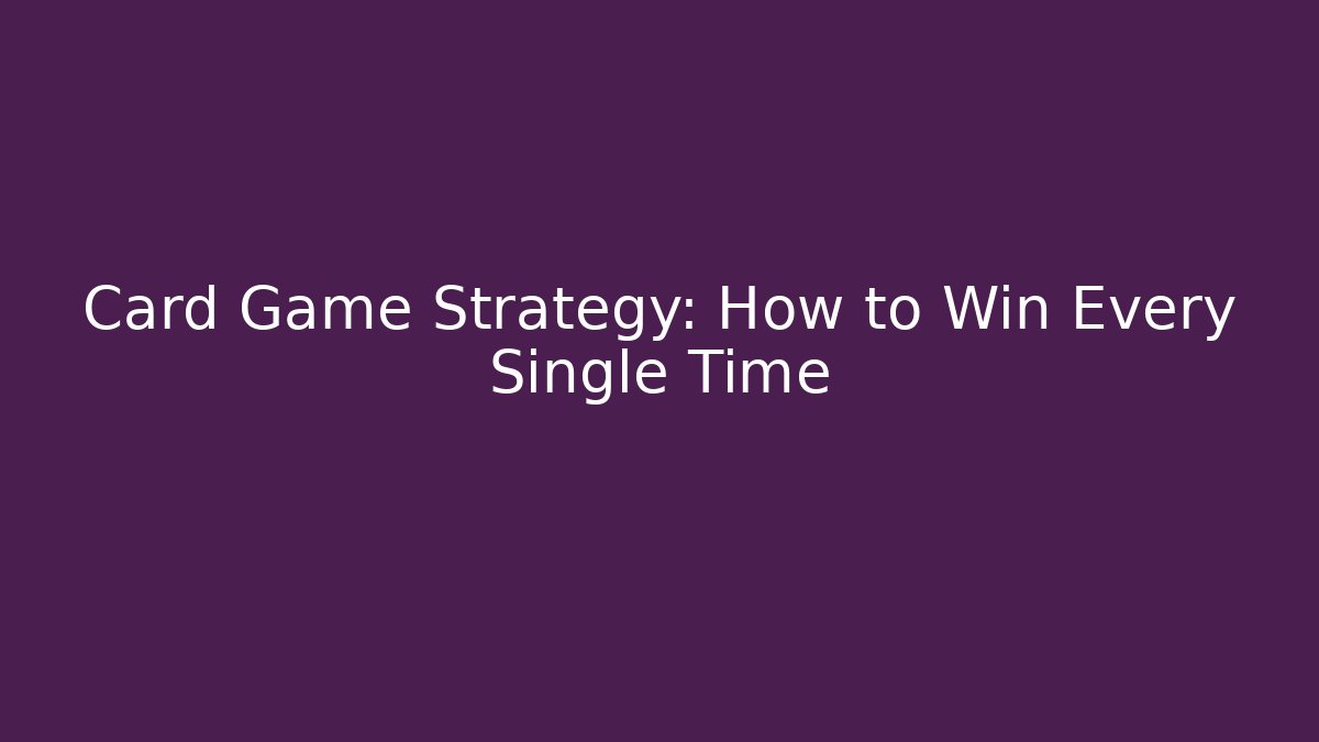 Card Game Strategy: How to Win Every Single Time