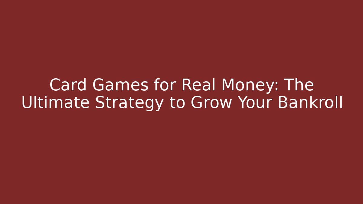 Card Games for Real Money: The Ultimate Strategy to Grow Your Bankroll