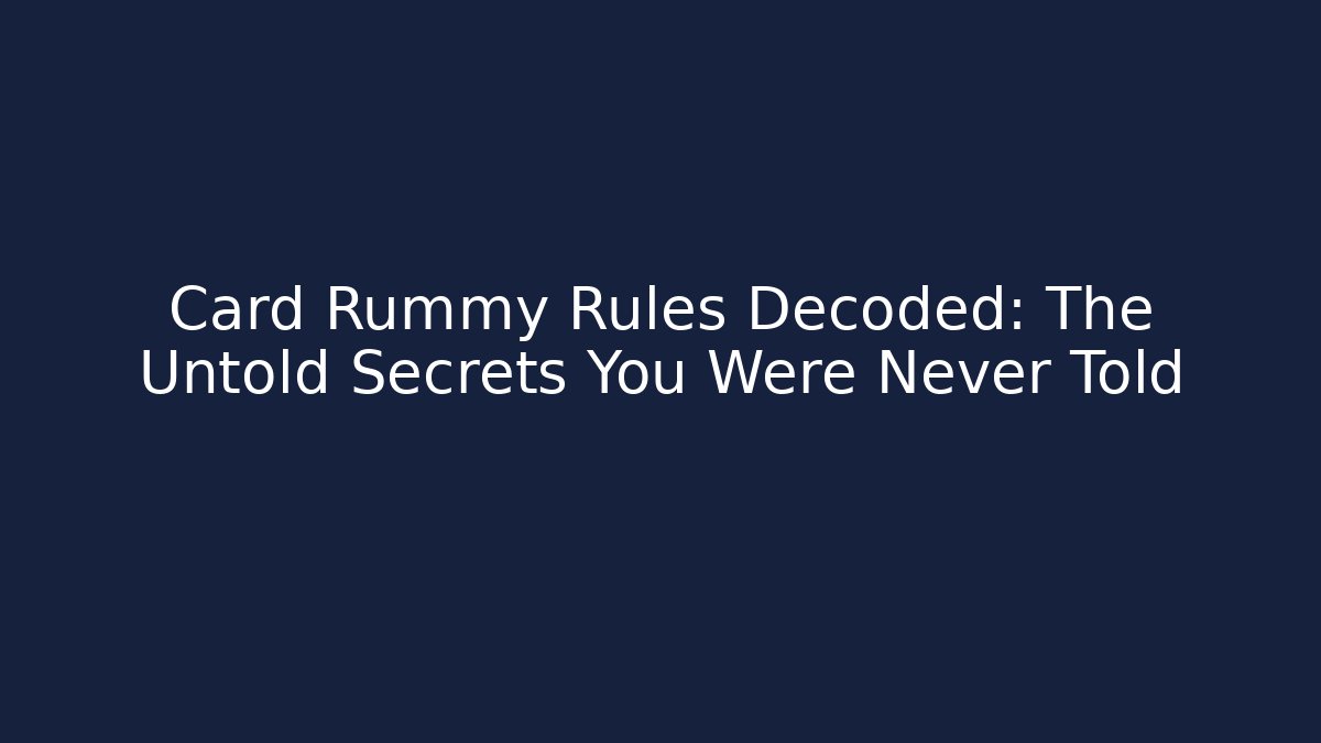 Card Rummy Rules Decoded: The Untold Secrets You Were Never Told