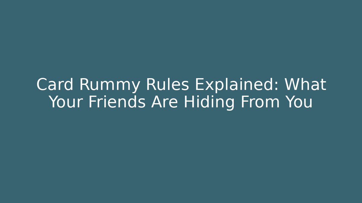 Card Rummy Rules Explained: What Your Friends Are Hiding From You