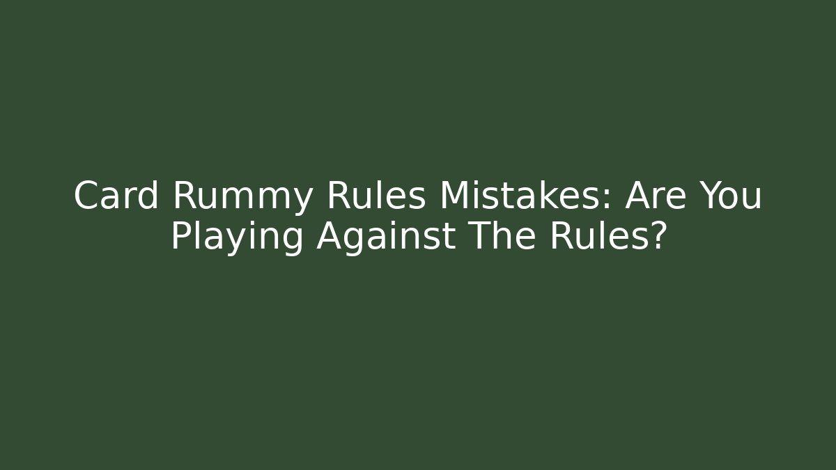 Card Rummy Rules Mistakes: Are You Playing Against The Rules?