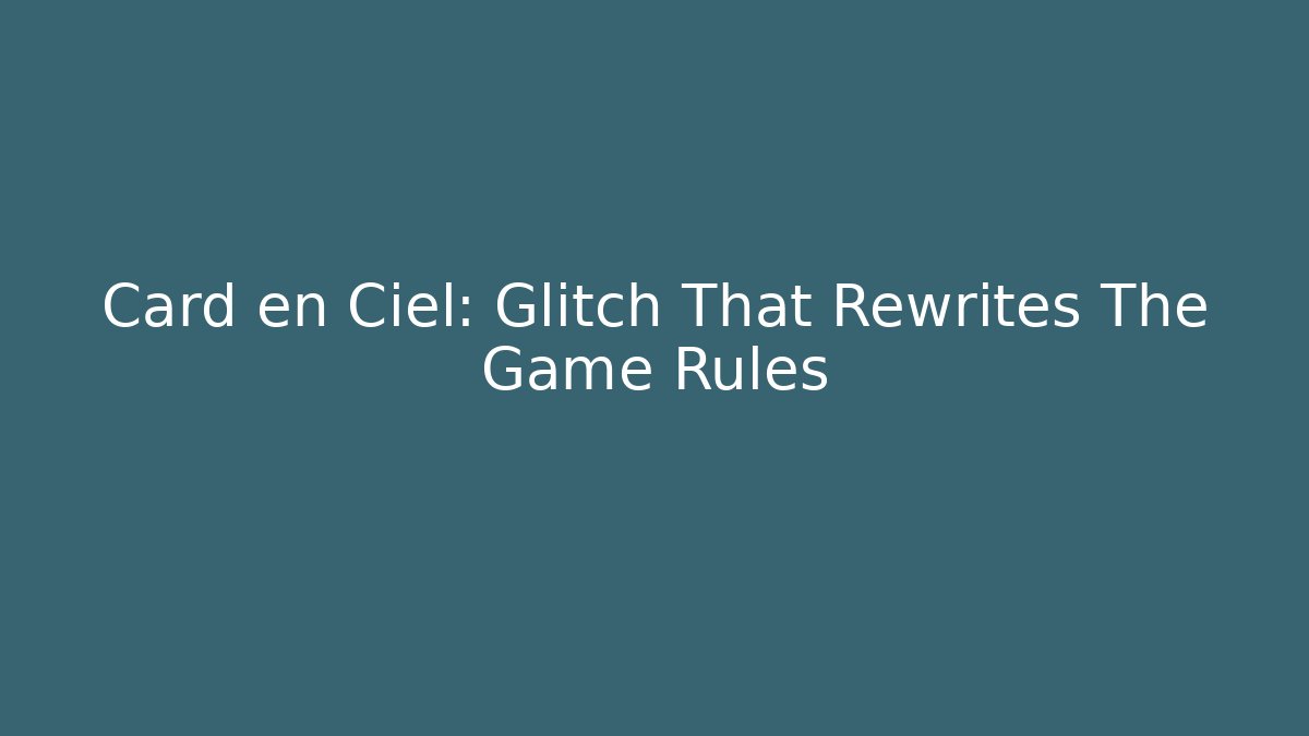Card en Ciel: Glitch That Rewrites The Game Rules
