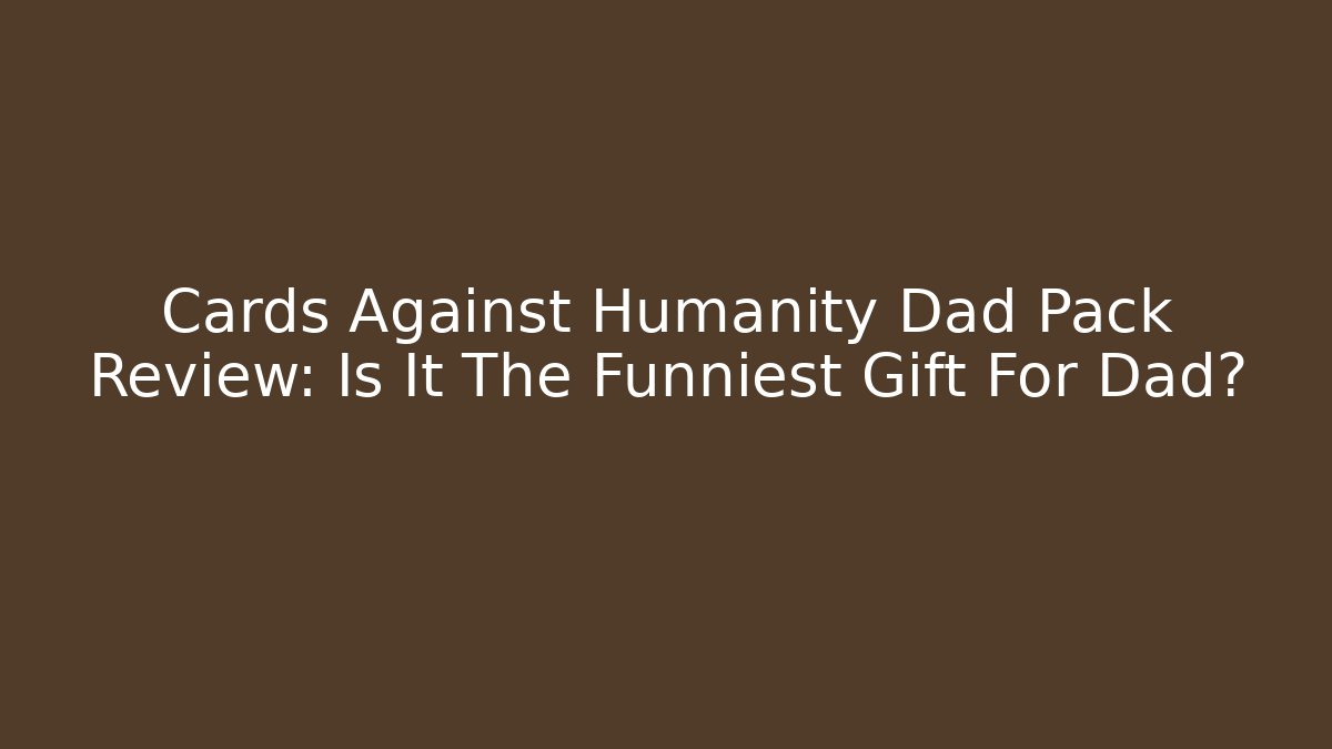 Cards Against Humanity Dad Pack Review: Is It The Funniest Gift For Dad?