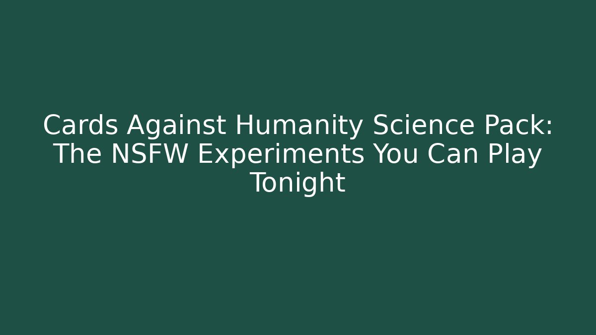 Cards Against Humanity Science Pack: The NSFW Experiments You Can Play Tonight