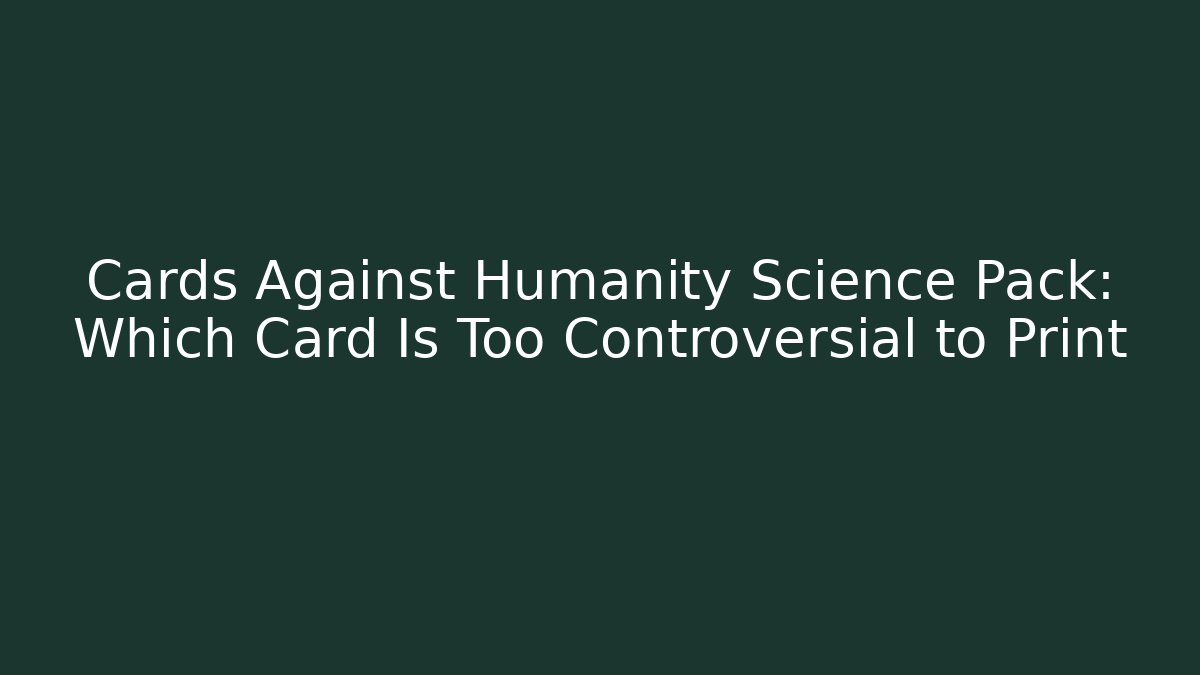 Cards Against Humanity Science Pack: Which Card Is Too Controversial to Print - Celivion