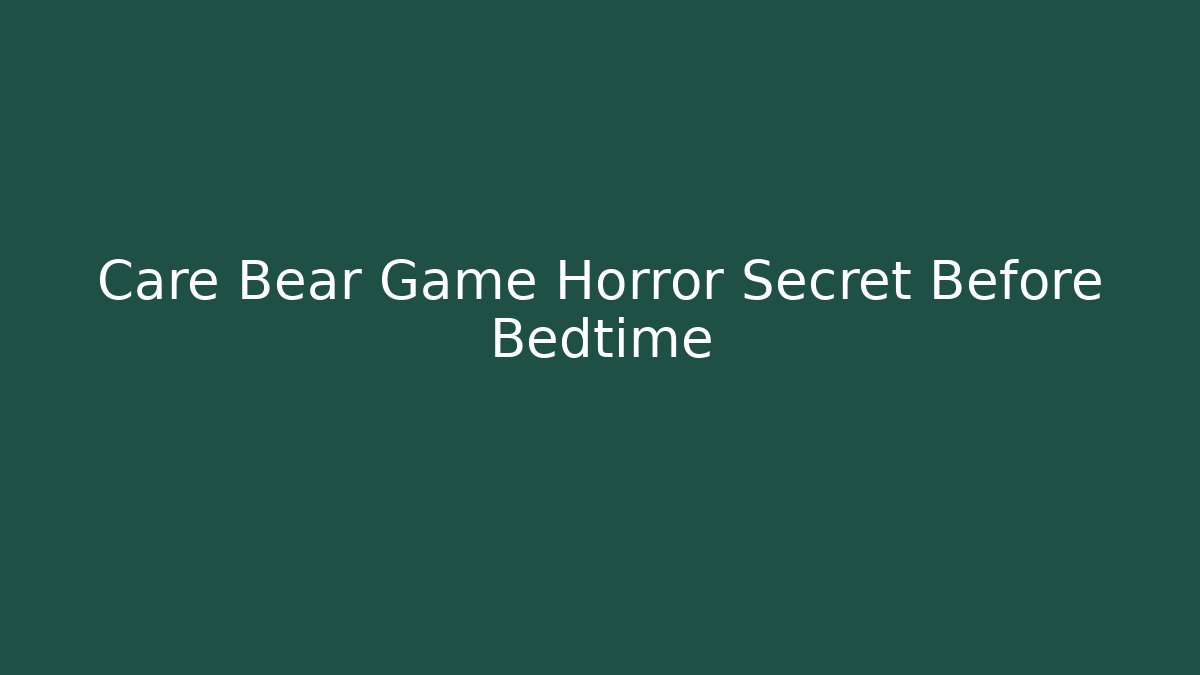 Care Bear Game Horror Secret Before Bedtime - Celivion