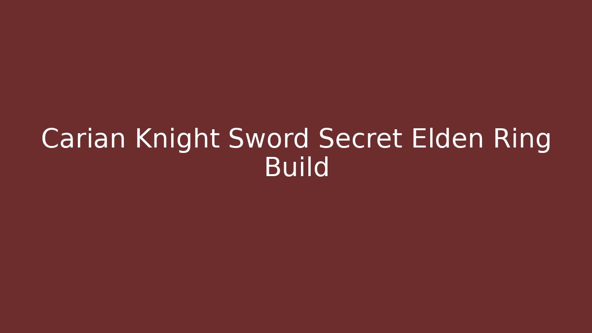 Carian Knight Sword Secret Elden Ring Build - Celivion