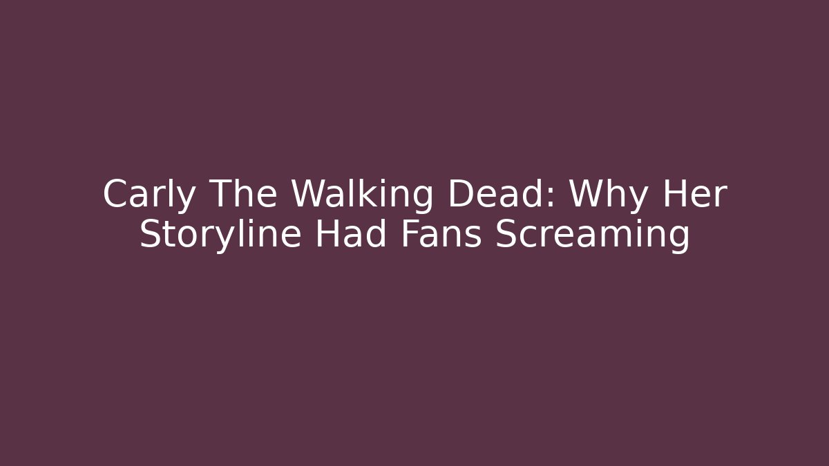 Carly The Walking Dead: Why Her Storyline Had Fans Screaming
