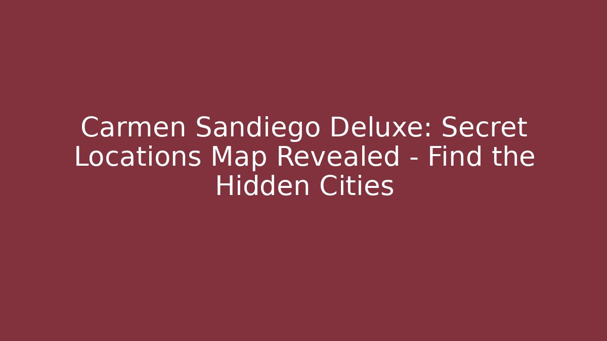 Carmen Sandiego Deluxe: Secret Locations Map Revealed – Find the Hidden Cities