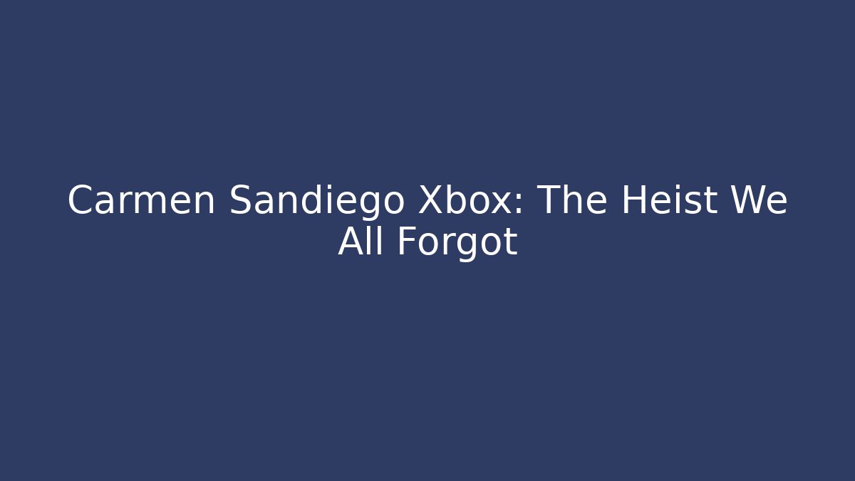 Carmen Sandiego Xbox: The Heist We All Forgot