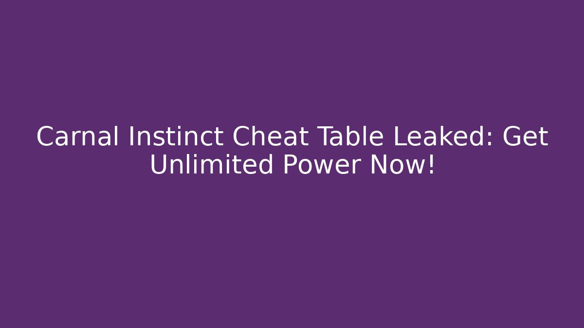 Carnal Instinct Cheat Table Leaked: Get Unlimited Power Now!