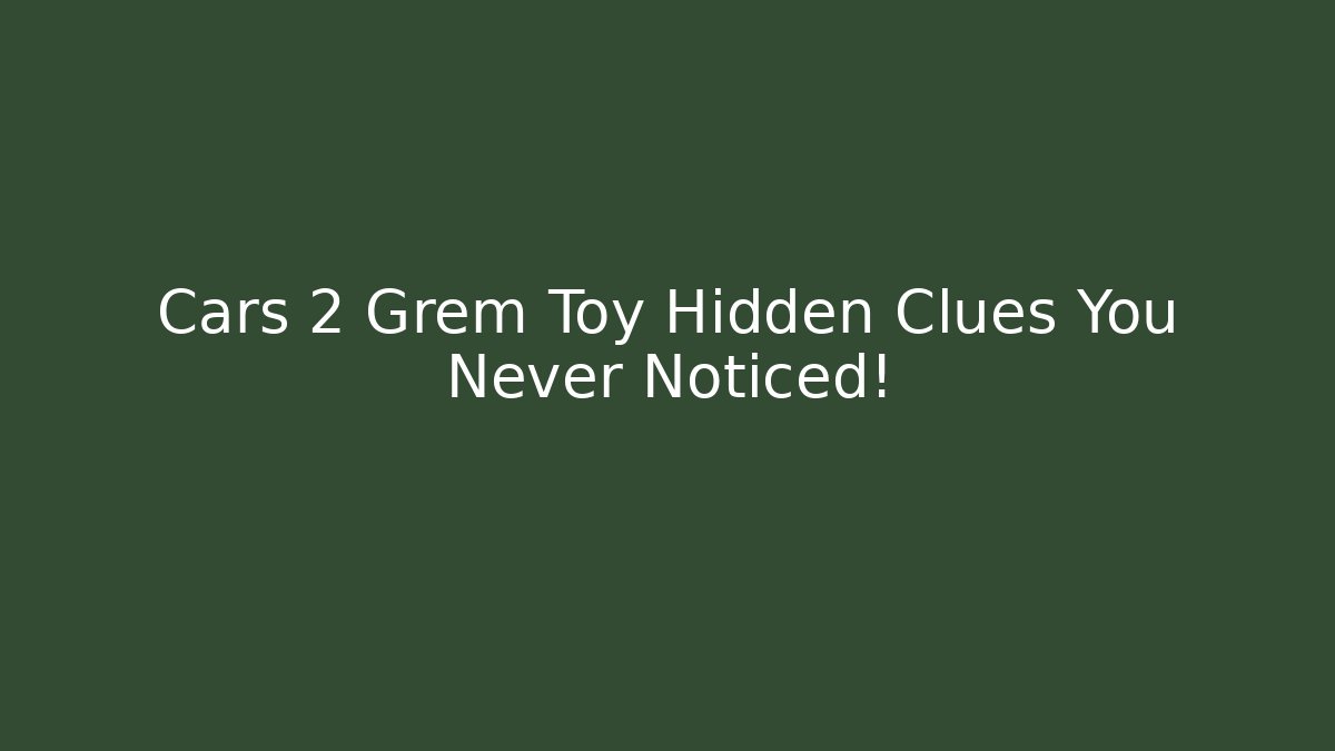 Cars 2 Grem Toy Hidden Clues You Never Noticed!
