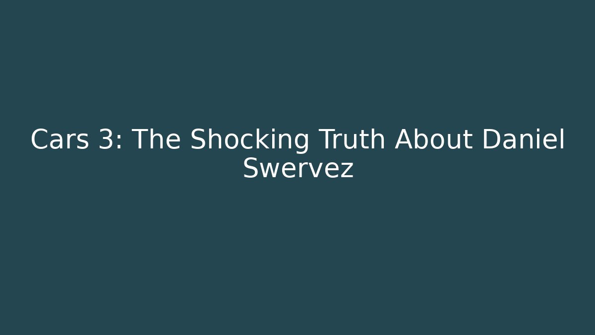 Cars 3: The Shocking Truth About Daniel Swervez - Celivion