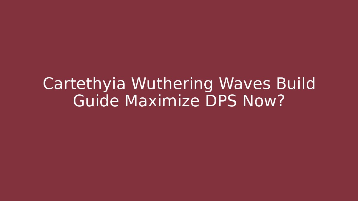 Cartethyia Wuthering Waves Build Guide Maximize DPS Now?