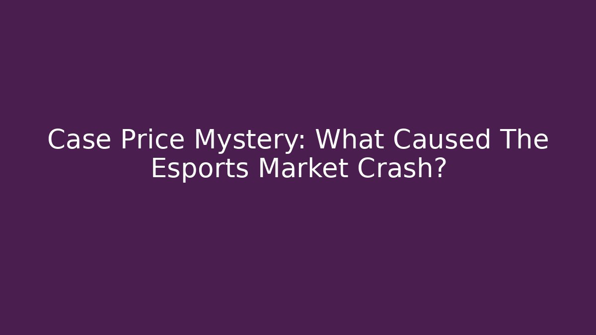 Case Price Mystery: What Caused The Esports Market Crash?