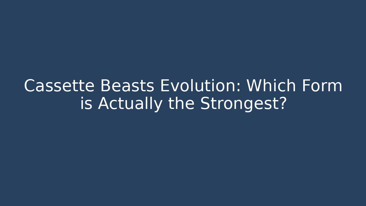 Cassette Beasts Evolution: Which Form is Actually the Strongest?