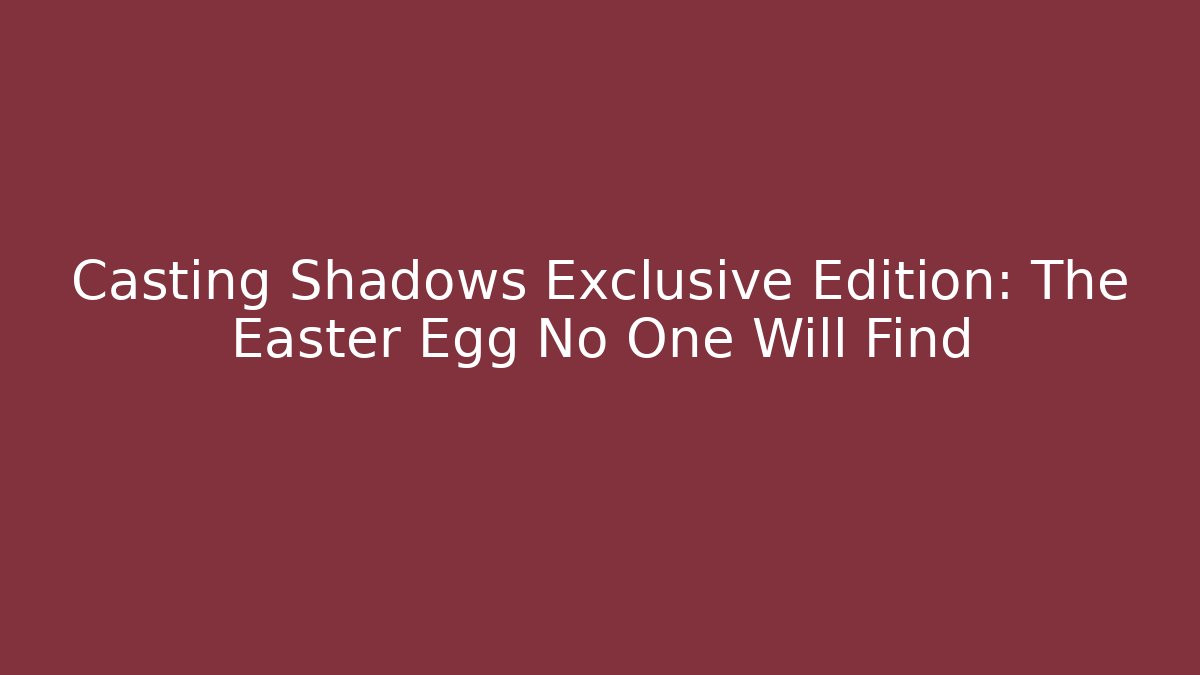 Casting Shadows Exclusive Edition: The Easter Egg No One Will Find