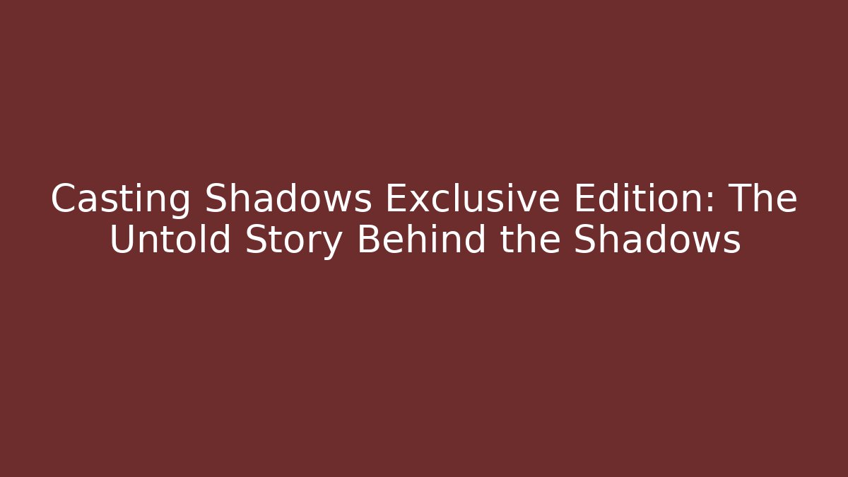 Casting Shadows Exclusive Edition: The Untold Story Behind the Shadows