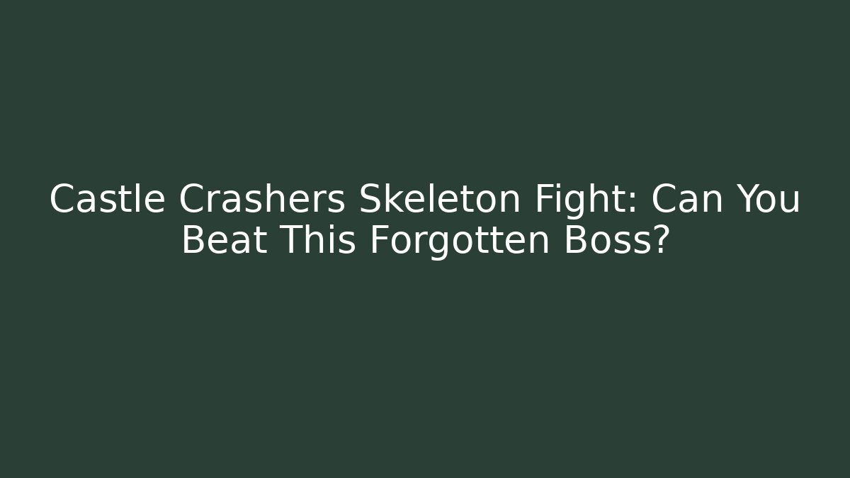 Castle Crashers Skeleton Fight: Can You Beat This Forgotten Boss?