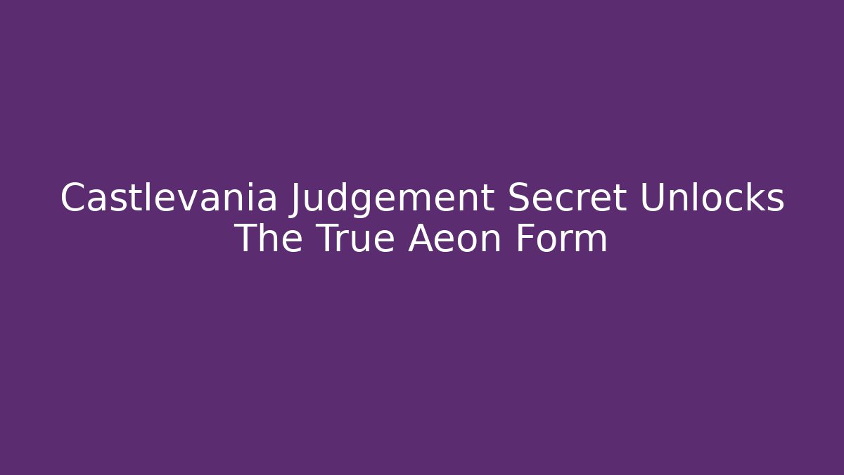 Castlevania Judgement Secret Unlocks The True Aeon Form