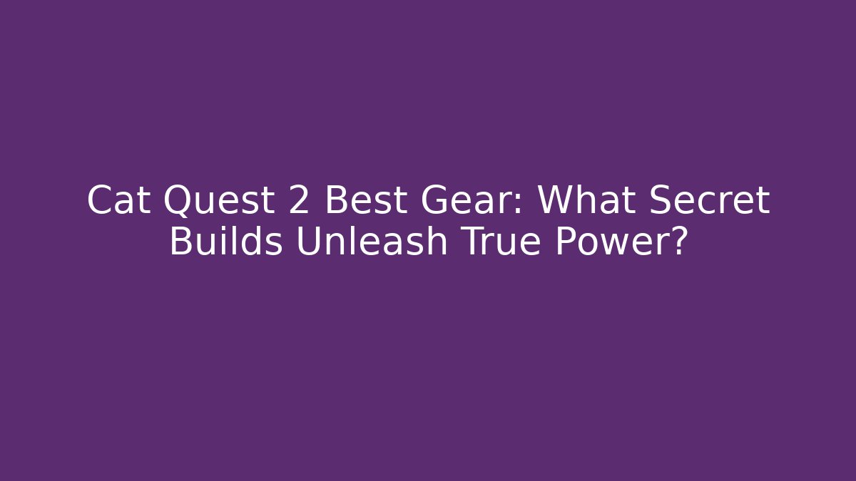 Cat Quest 2 Best Gear: What Secret Builds Unleash True Power?