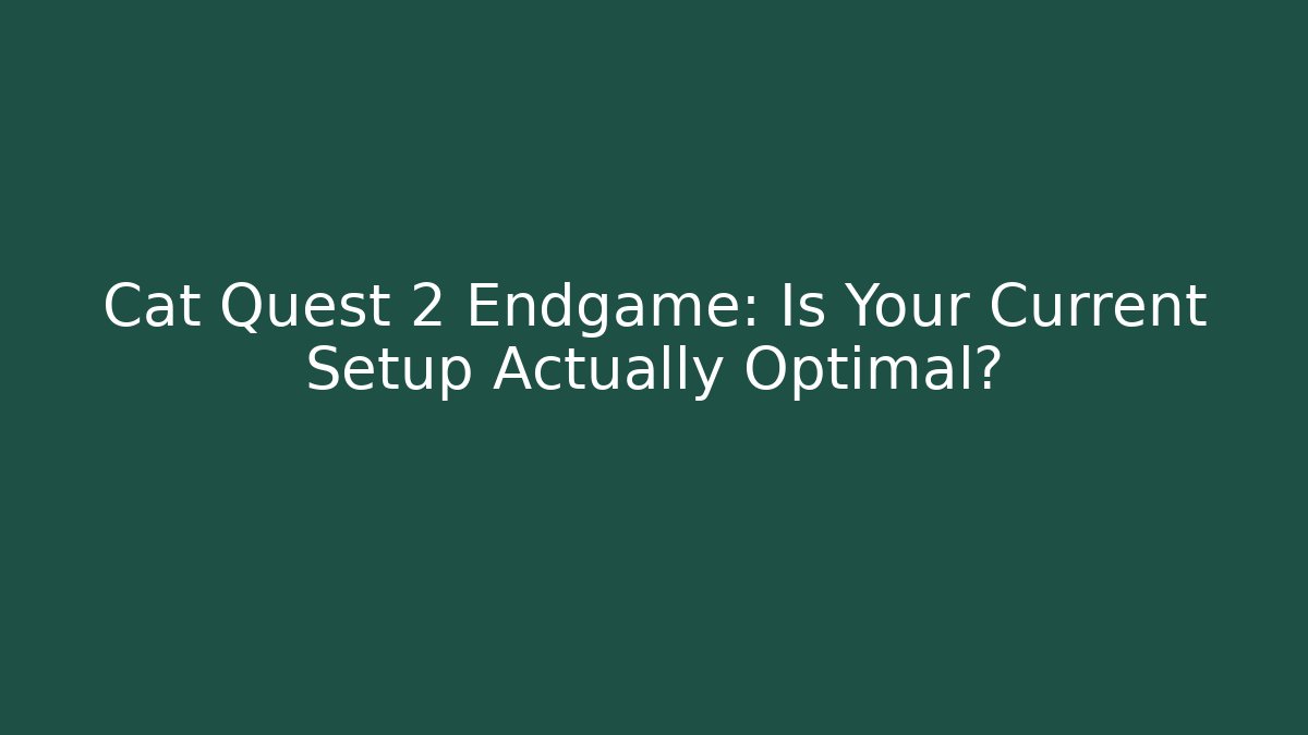 Cat Quest 2 Endgame: Is Your Current Setup Actually Optimal?
