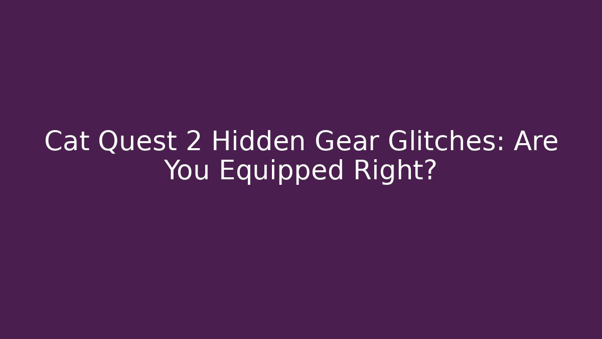 Cat Quest 2 Hidden Gear Glitches: Are You Equipped Right?