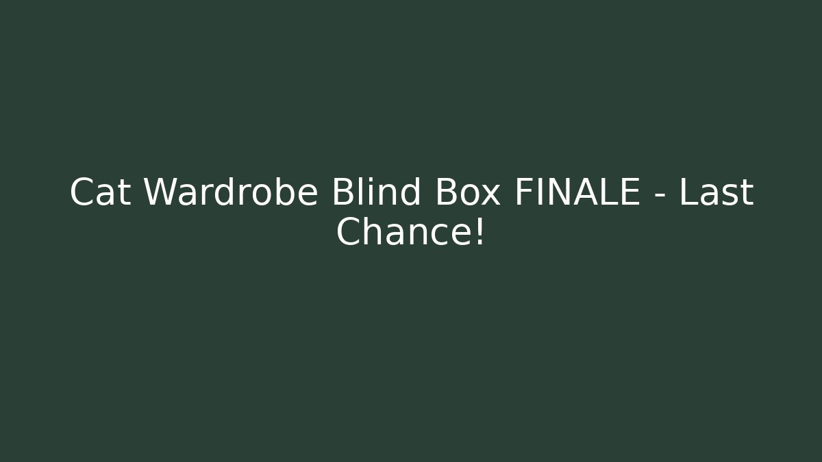 Cat Wardrobe Blind Box FINALE - Last Chance!