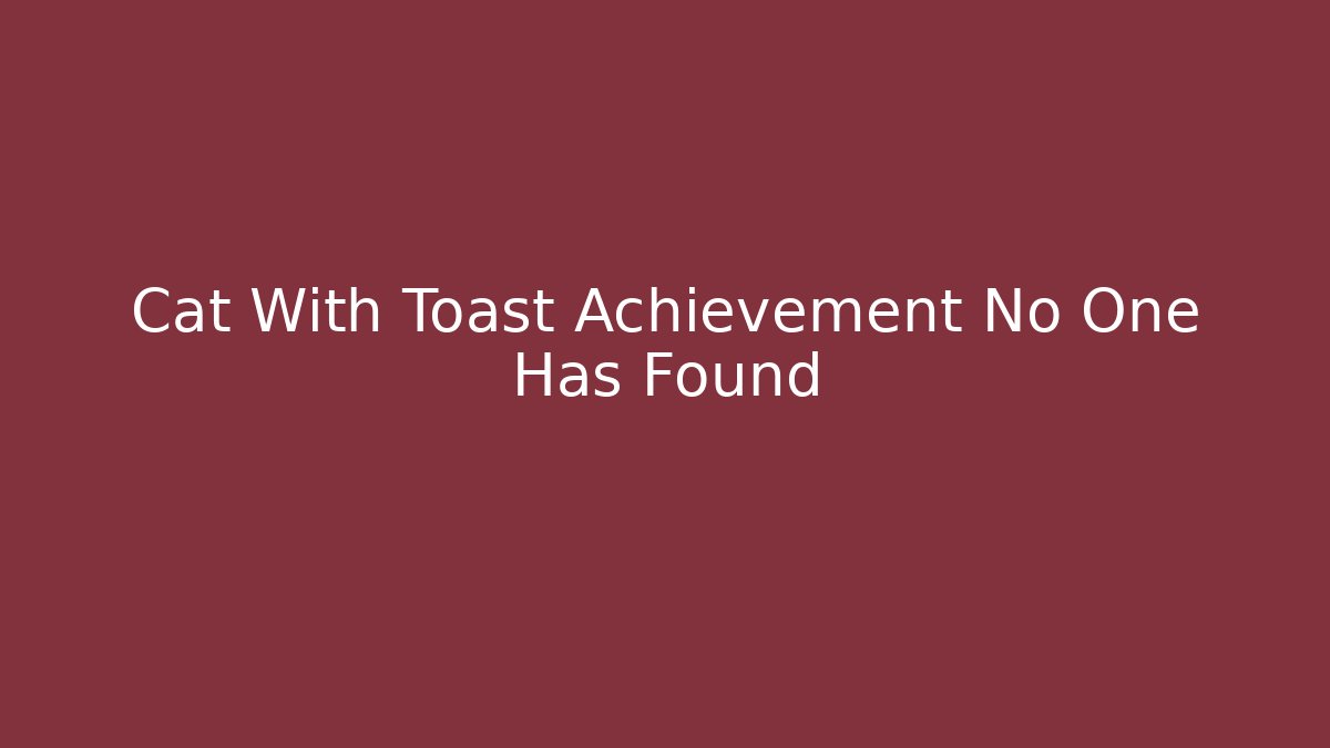 Cat With Toast Achievement No One Has Found