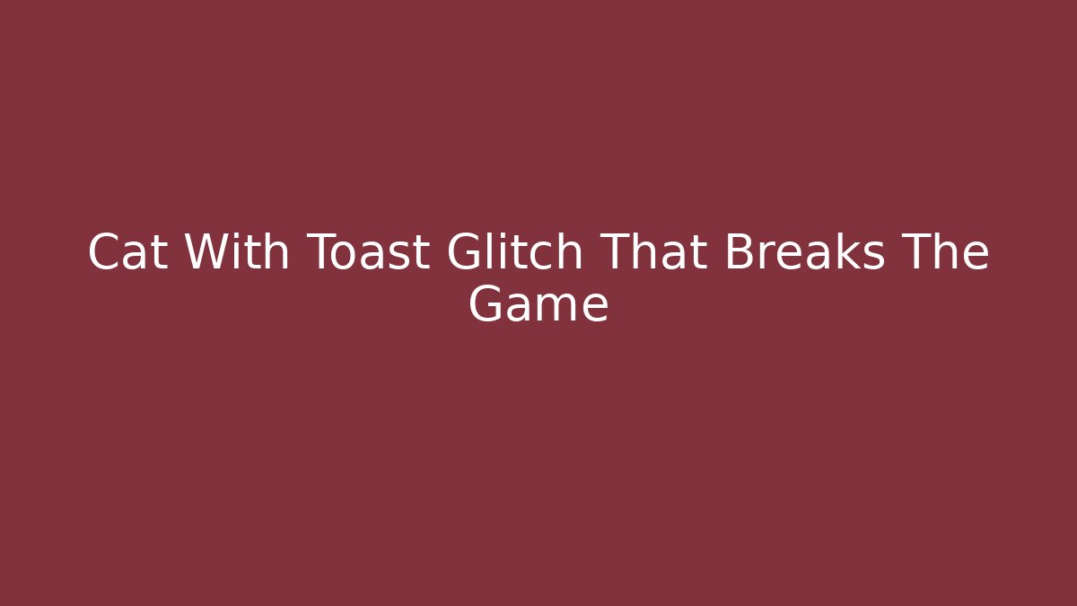 Cat With Toast Glitch That Breaks The Game