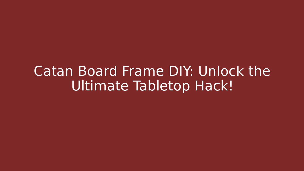 Catan Board Frame DIY: Unlock the Ultimate Tabletop Hack!