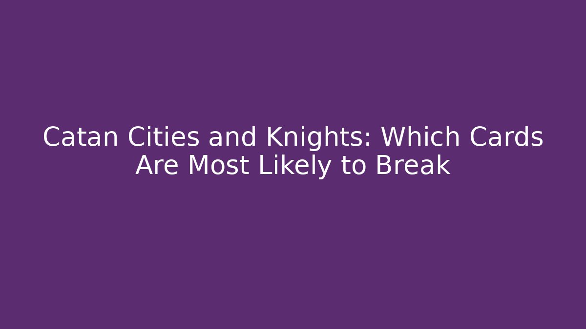 Catan Cities and Knights: Which Cards Are Most Likely to Break