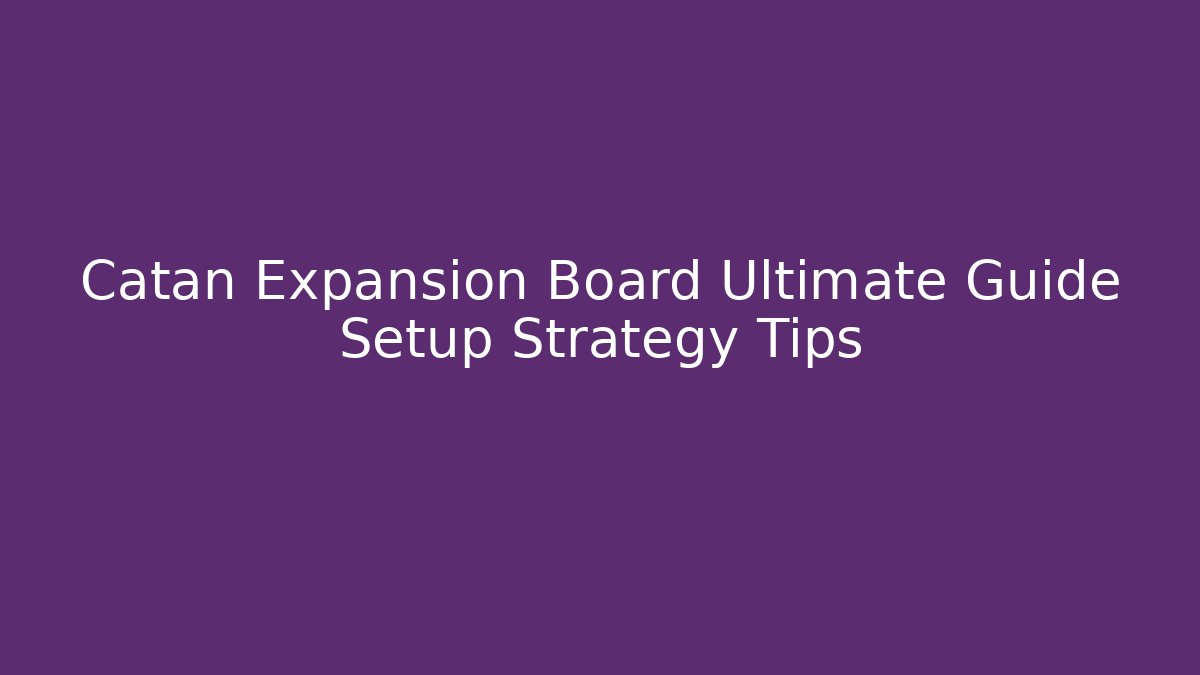 Catan Expansion Board Ultimate Guide Setup Strategy Tips