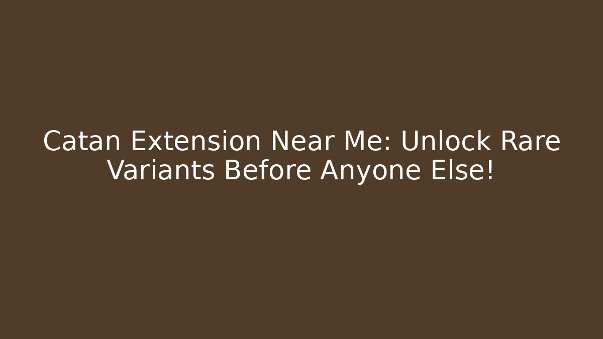 Catan Extension Near Me: Unlock Rare Variants Before Anyone Else!