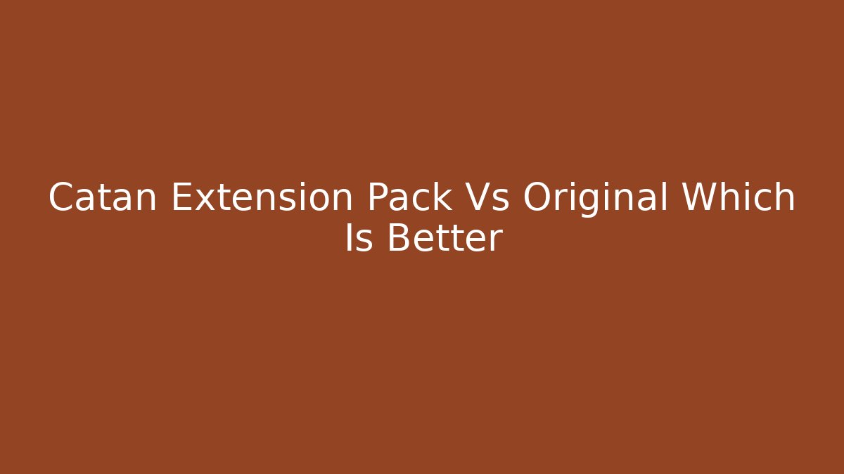 Catan Extension Pack Vs Original Which Is Better - Celivion