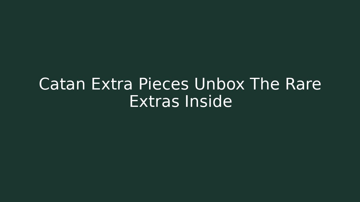 Catan Extra Pieces Unbox The Rare Extras Inside