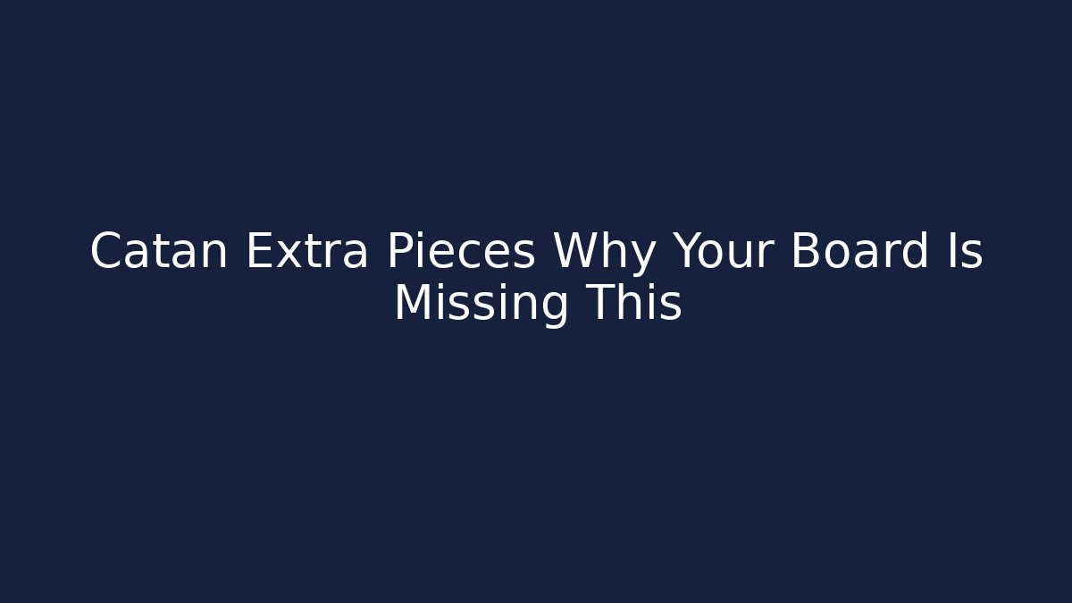 Catan Extra Pieces Why Your Board Is Missing This