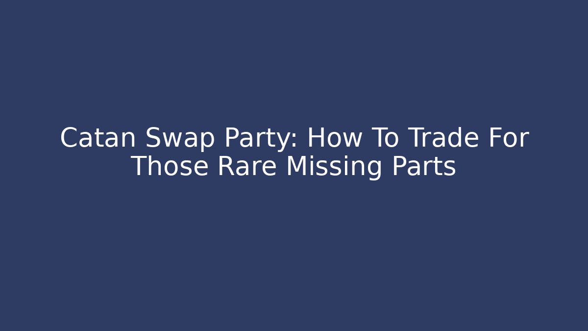 Catan Swap Party: How To Trade For Those Rare Missing Parts